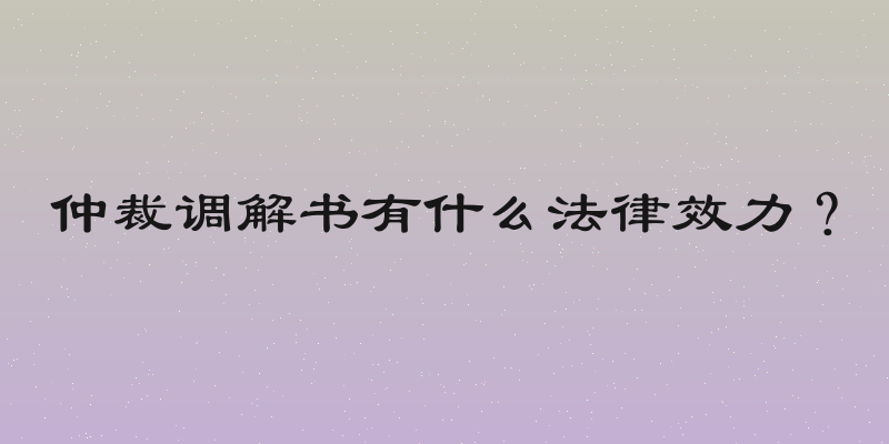 仲裁调解书有什么法律效力？