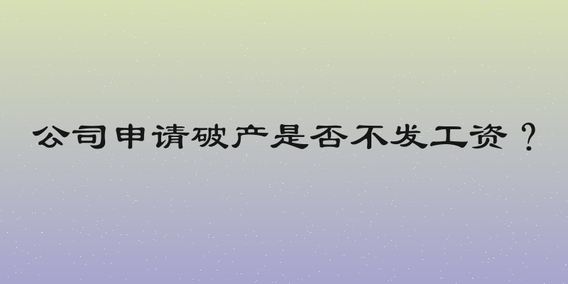 公司申请破产是否不发工资？