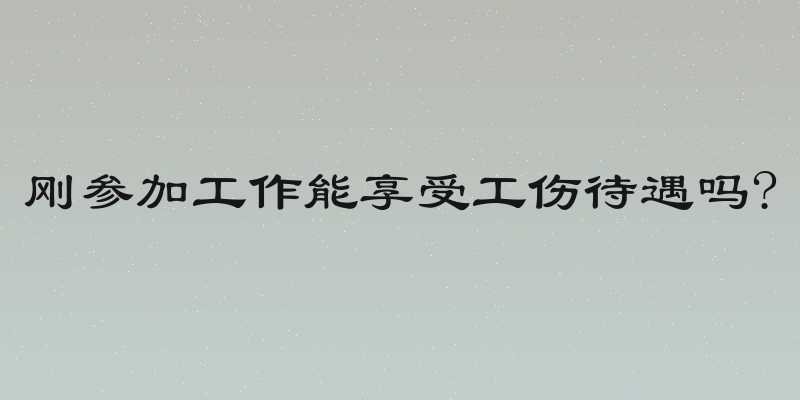 刚参加工作能享受工伤待遇吗?