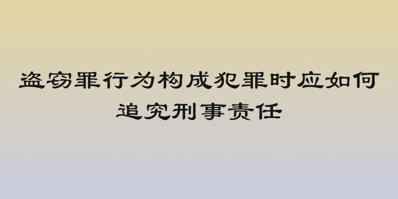 盗窃罪行为构成犯罪时应如何追究刑事责任