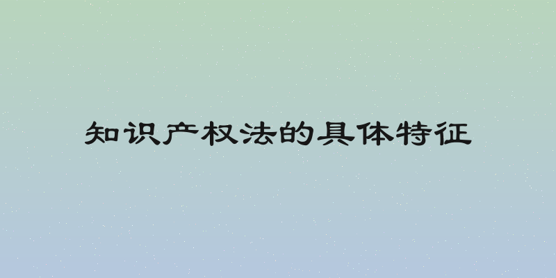 知识产权法的具体特征