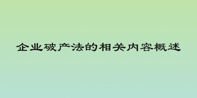 企业破产法的相关内容概述