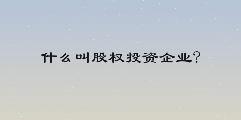什么叫股权投资企业?