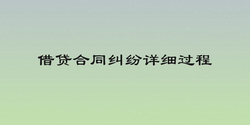 借贷合同纠纷详细过程