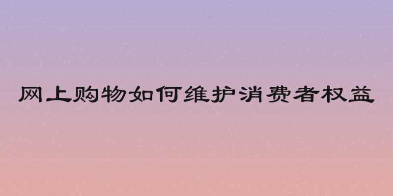 网上购物如何维护消费者权益