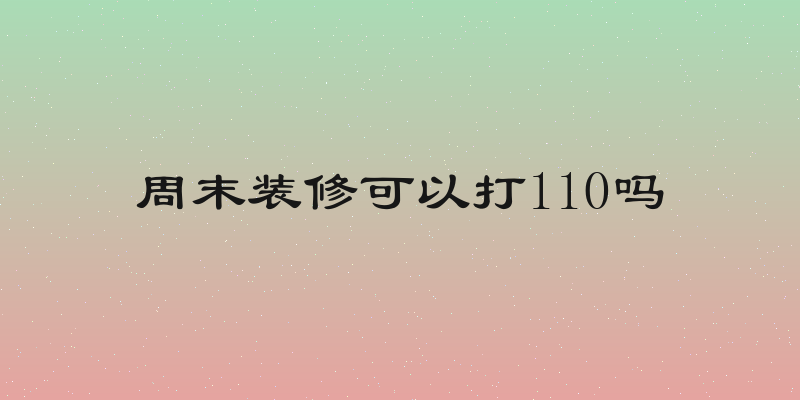 周末装修可以打110吗