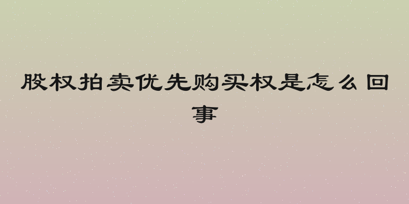 股权拍卖优先购买权是怎么回事