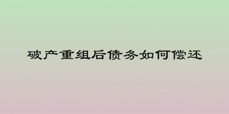 破产重组后债务如何偿还