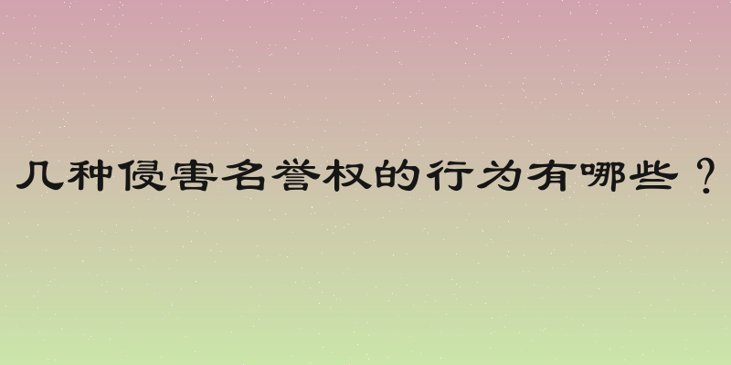 几种侵害名誉权的行为有哪些？