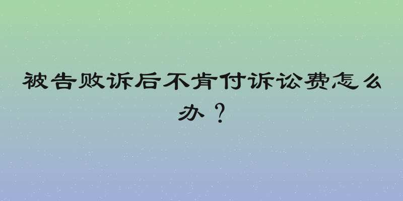 被告败诉后不肯付诉讼费怎么办？