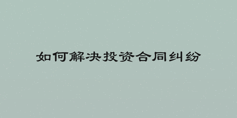 如何解决投资合同纠纷