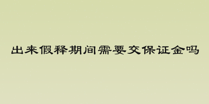 出来假释期间需要交保证金吗