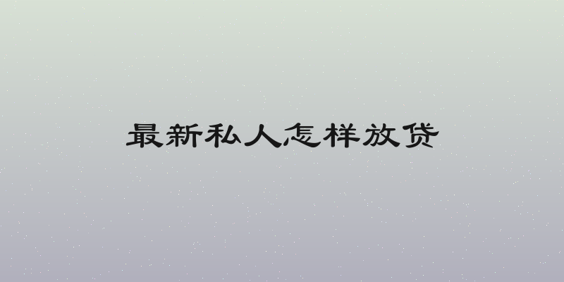 最新私人怎样放贷