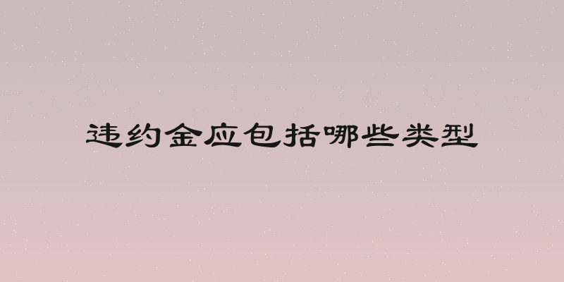违约金应包括哪些类型