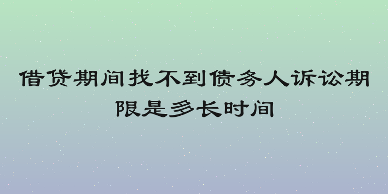 借贷期间找不到债务人诉讼期限是多长时间