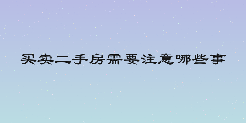 买卖二手房需要注意哪些事