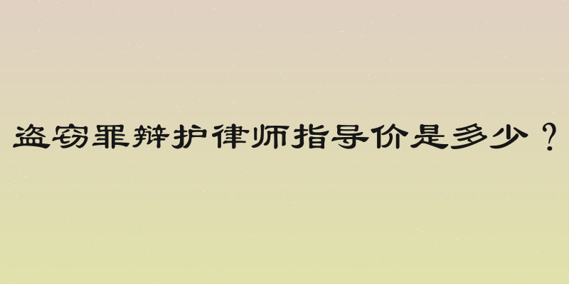 盗窃罪辩护律师指导价是多少？