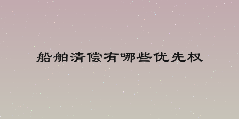 船舶清偿有哪些优先权