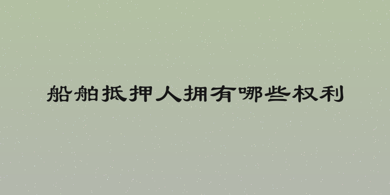 船舶抵押人拥有哪些权利