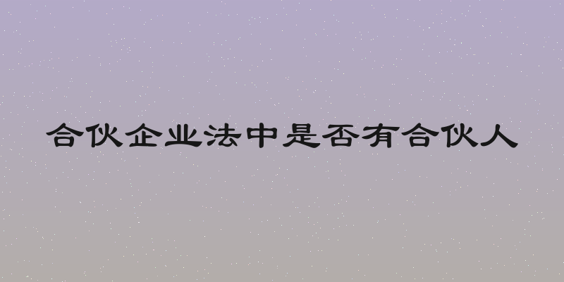 合伙企业法中是否有合伙人