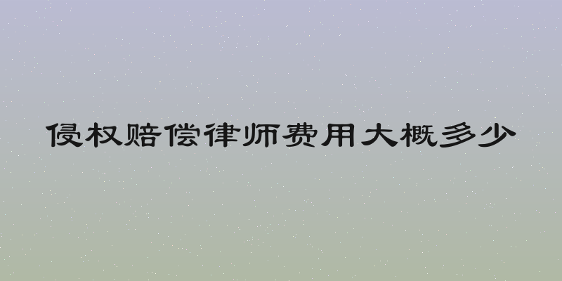 侵权赔偿律师费用大概多少