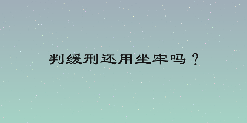 判缓刑还用坐牢吗？
