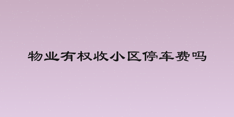 物业有权收小区停车费吗