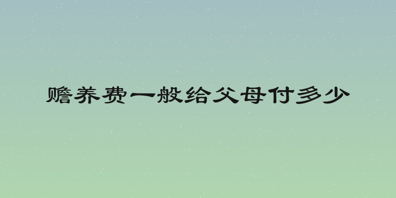 赡养费一般给父母付多少