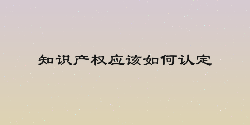 知识产权应该如何认定