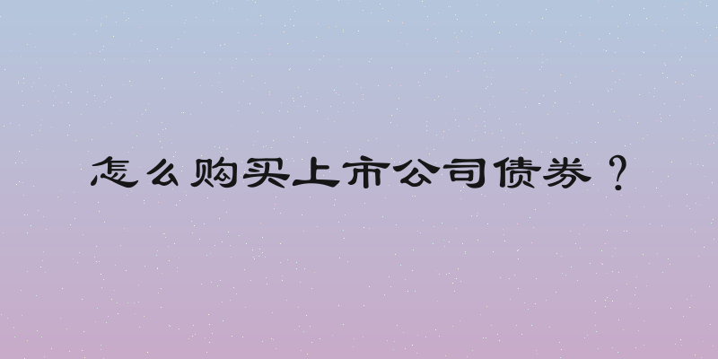 怎么购买上市公司债券？