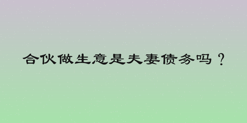 合伙做生意是夫妻债务吗？