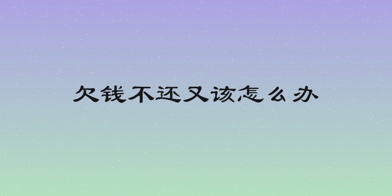欠钱不还又该怎么办
