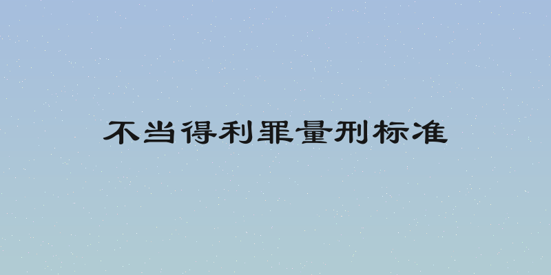 不当得利罪量刑标准