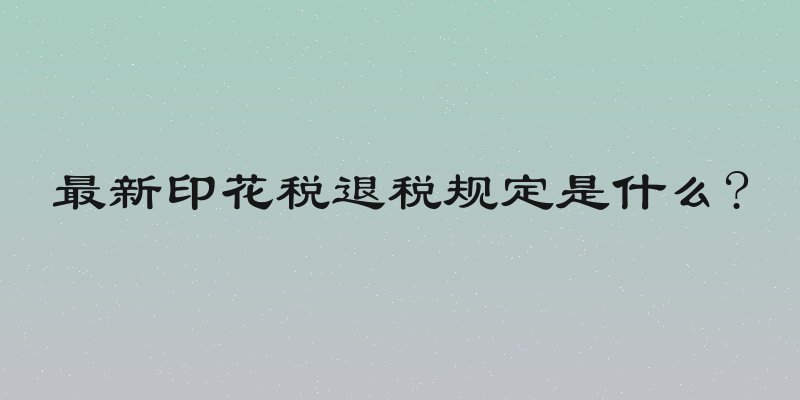 最新印花税退税规定是什么?