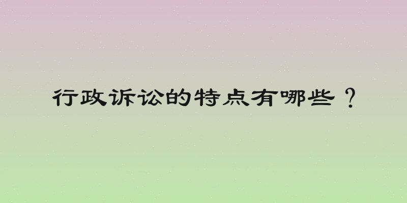 行政诉讼的特点有哪些？