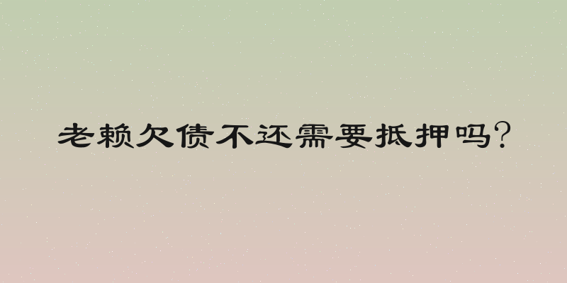 老赖欠债不还需要抵押吗?