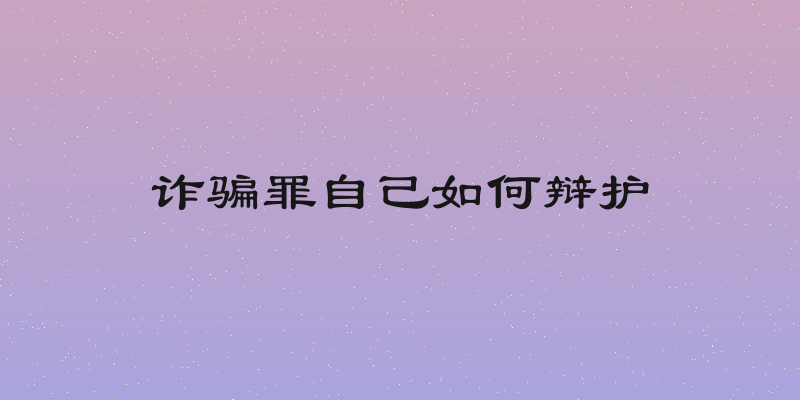 诈骗罪自己如何辩护
