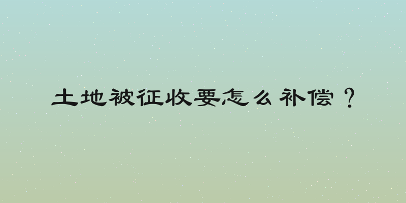 土地被征收要怎么补偿？