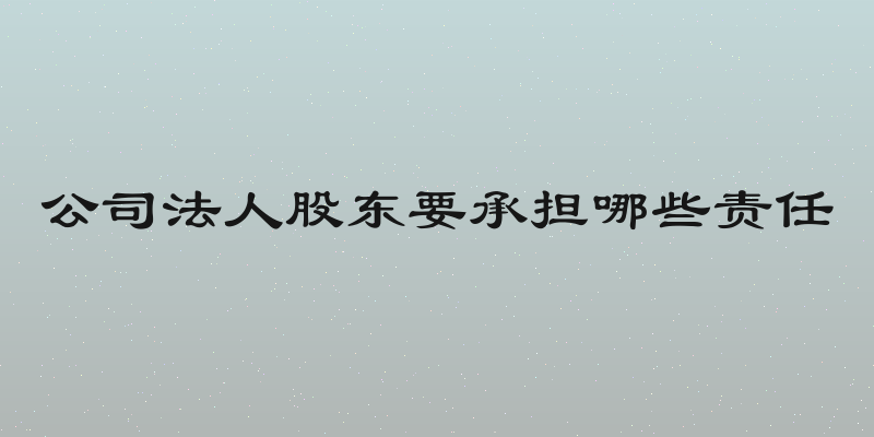 公司法人股东要承担哪些责任