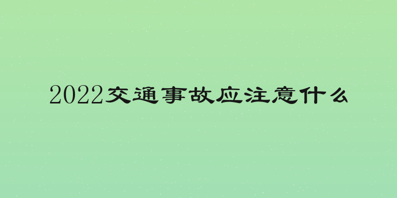 2022交通事故应注意什么