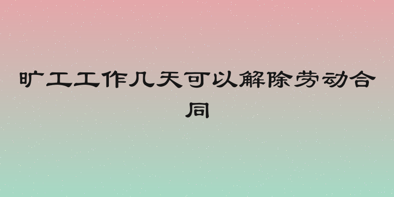 旷工工作几天可以解除劳动合同