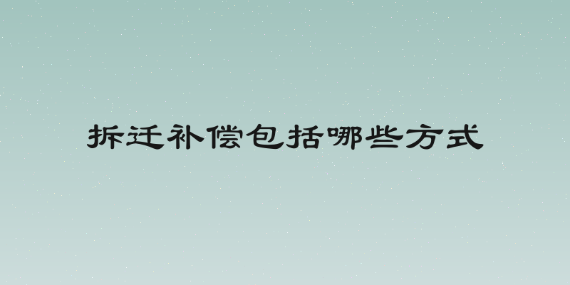 拆迁补偿包括哪些方式
