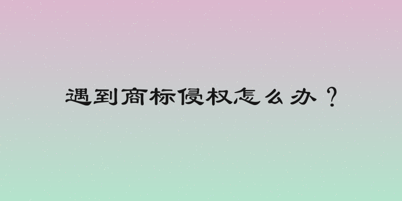 遇到商标侵权怎么办？