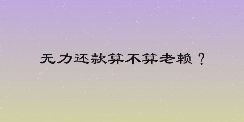 无力还款算不算老赖？