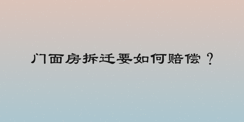 门面房拆迁要如何赔偿？
