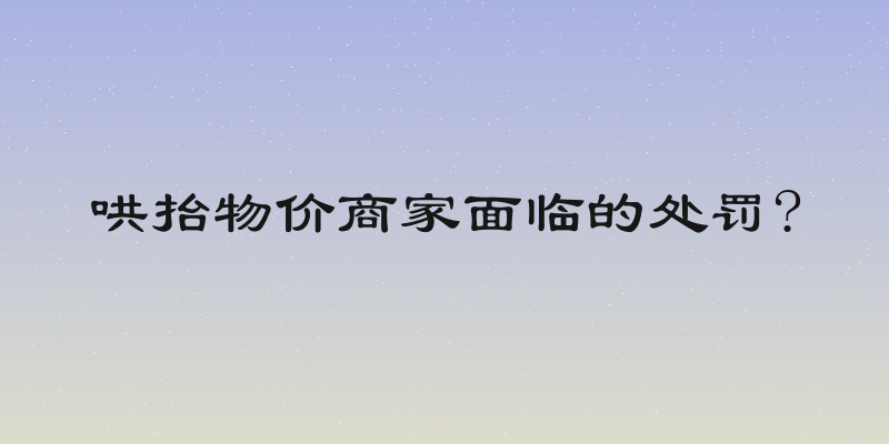 哄抬物价商家面临的处罚?