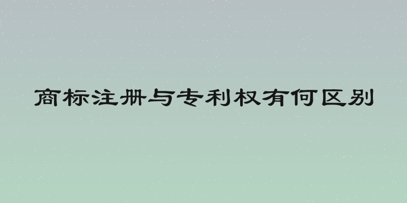 商标注册与专利权有何区别