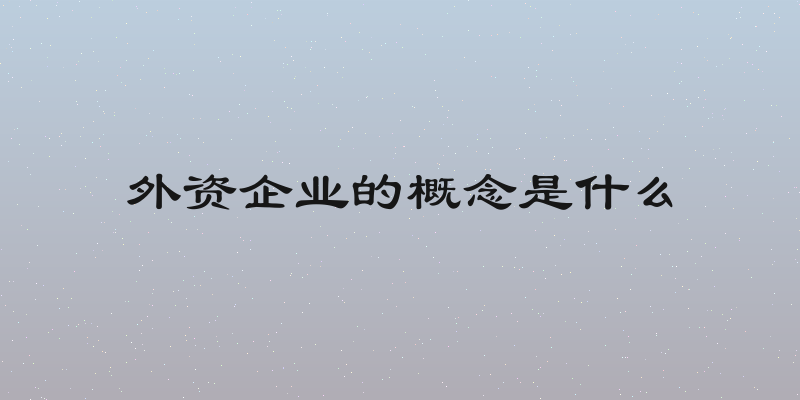 外资企业的概念是什么