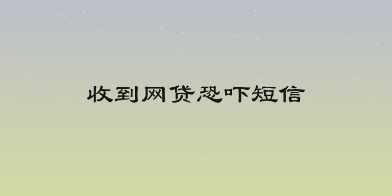 收到网贷恐吓短信