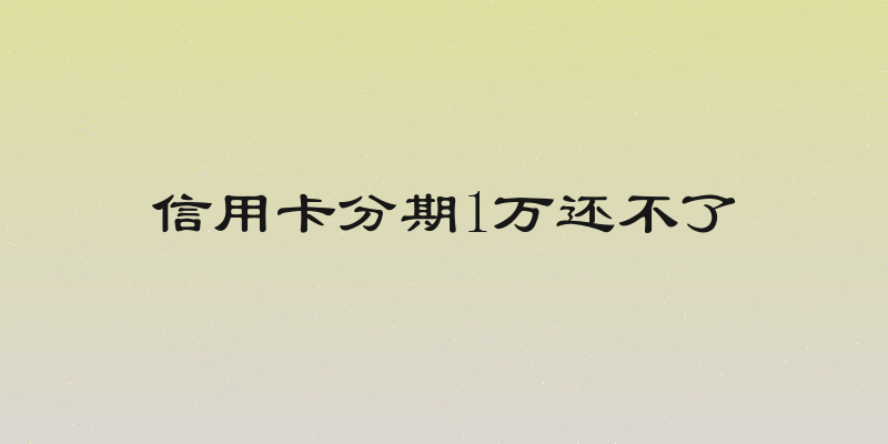 信用卡分期1万还不了